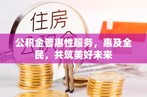 从化公积金普惠性服务，惠及全民，共筑美好未来
