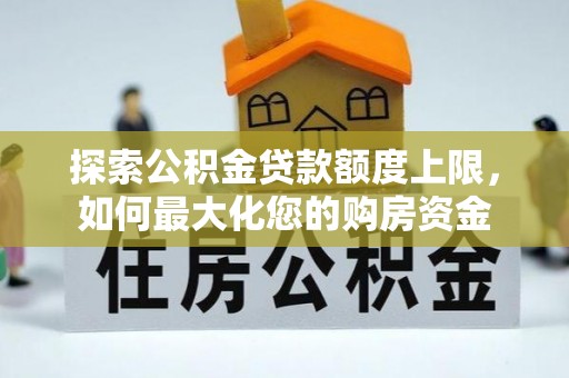 从化探索公积金贷款额度上限，如何最大化您的购房资金
