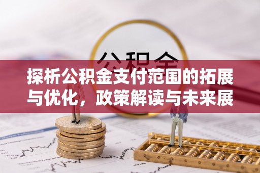 从化探析公积金支付范围的拓展与优化，政策解读与未来展望