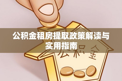 从化公积金租房提取政策解读与实用指南