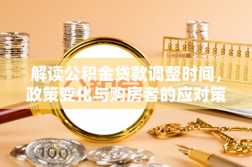 从化解读公积金贷款调整时间，政策变化与购房者的应对策略