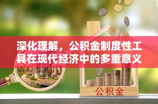 从化深化理解，公积金制度性工具在现代经济中的多重意义