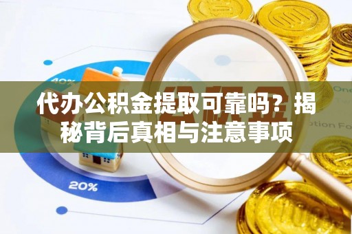 从化代办公积金提取可靠吗？揭秘背后真相与注意事项