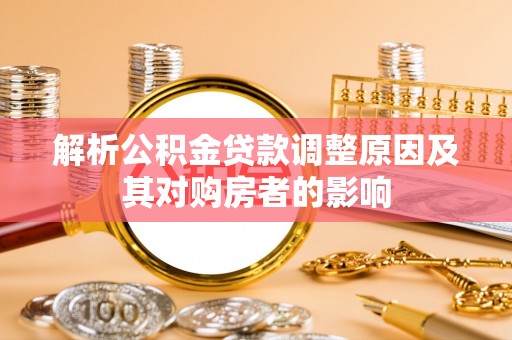 从化解析公积金贷款调整原因及其对购房者的影响