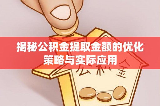 从化揭秘公积金提取金额的优化策略与实际应用
