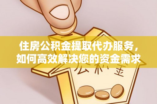 从化住房公积金提取代办服务，如何高效解决您的资金需求