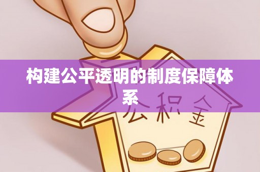 从化构建公平透明的制度保障体系