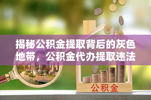 从化揭秘公积金提取背后的灰色地带，公积金代办提取违法不？