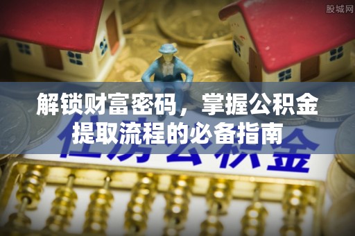从化解锁财富密码，掌握公积金提取流程的必备指南