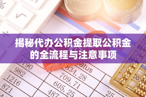 从化揭秘代办公积金提取公积金的全流程与注意事项