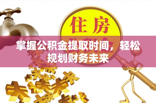 从化掌握公积金提取时间，轻松规划财务未来