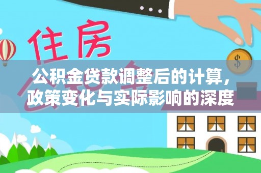 从化公积金贷款调整后的计算，政策变化与实际影响的深度解析