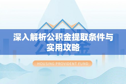 从化深入解析公积金提取条件与实用攻略
