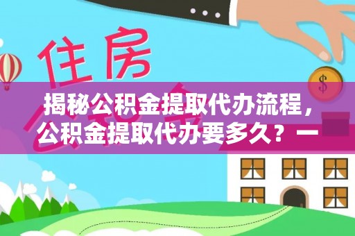 从化揭秘公积金提取代办流程，公积金提取代办要多久？一文读懂