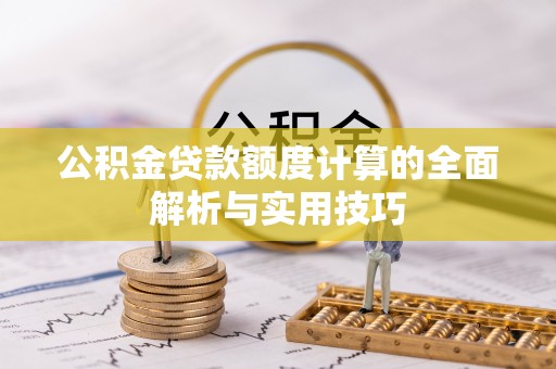 从化公积金贷款额度计算的全面解析与实用技巧