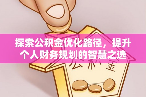 从化探索公积金优化路径，提升个人财务规划的智慧之选