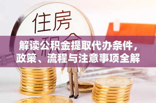 从化解读公积金提取代办条件，政策、流程与注意事项全解析