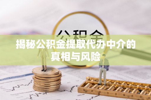 从化揭秘公积金提取代办中介的真相与风险