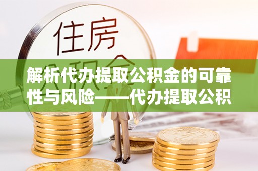 从化解析代办提取公积金的可靠性与风险——代办提取公积金靠谱吗