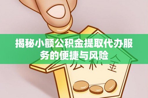 从化揭秘小额公积金提取代办服务的便捷与风险