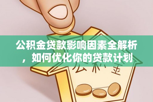 从化公积金贷款影响因素全解析，如何优化你的贷款计划
