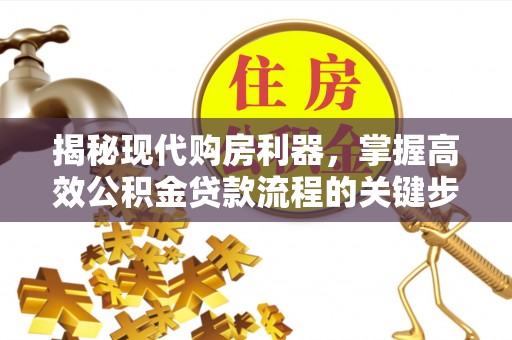 从化揭秘现代购房利器，掌握高效公积金贷款流程的关键步骤