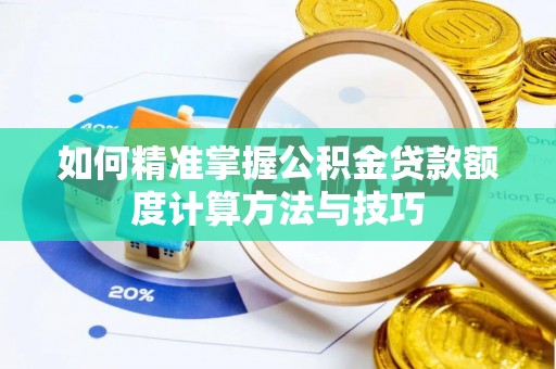 从化如何精准掌握公积金贷款额度计算方法与技巧
