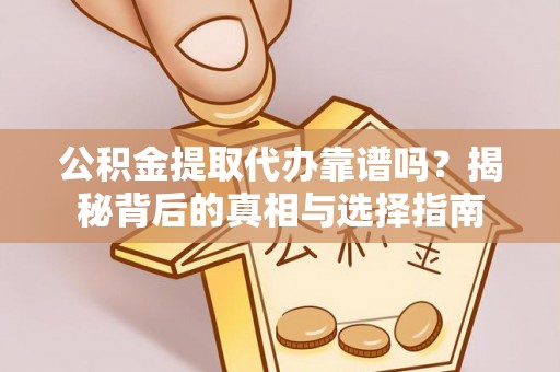 从化公积金提取代办靠谱吗？揭秘背后的真相与选择指南