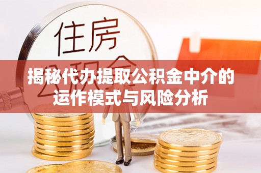 从化揭秘代办提取公积金中介的运作模式与风险分析