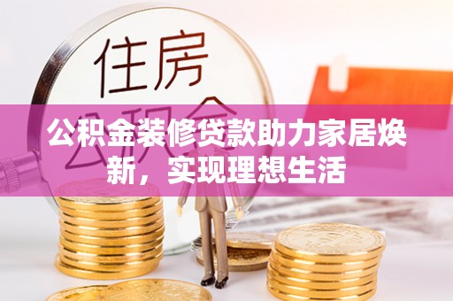 从化公积金装修贷款助力家居焕新，实现理想生活