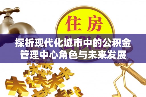 从化探析现代化城市中的公积金管理中心角色与未来发展