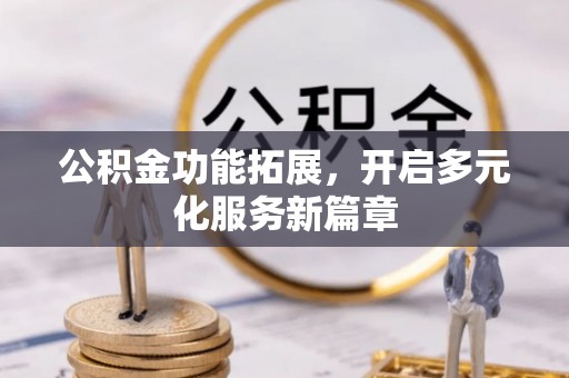 从化公积金功能拓展，开启多元化服务新篇章