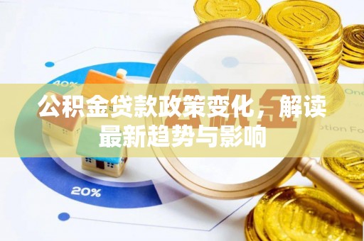 从化公积金贷款政策变化，解读最新趋势与影响