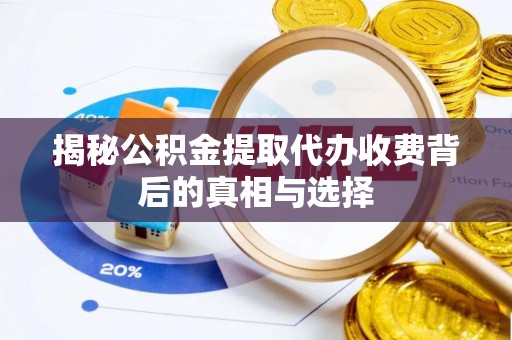 从化揭秘公积金提取代办收费背后的真相与选择