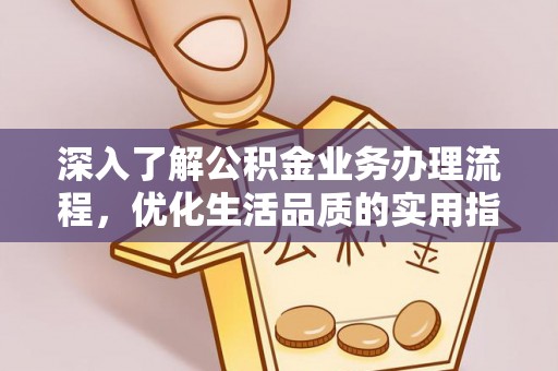 从化深入了解公积金业务办理流程，优化生活品质的实用指南