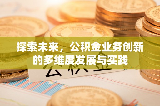 从化探索未来，公积金业务创新的多维度发展与实践