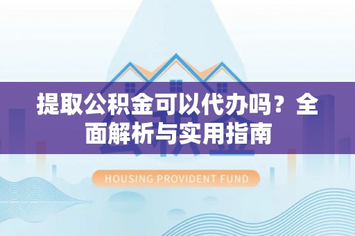 从化提取公积金可以代办吗？全面解析与实用指南