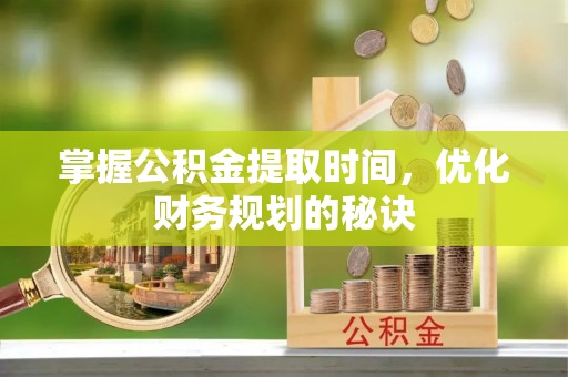 从化掌握公积金提取时间，优化财务规划的秘诀