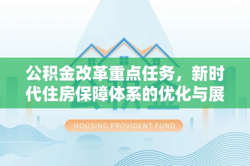 从化公积金改革重点任务，新时代住房保障体系的优化与展望