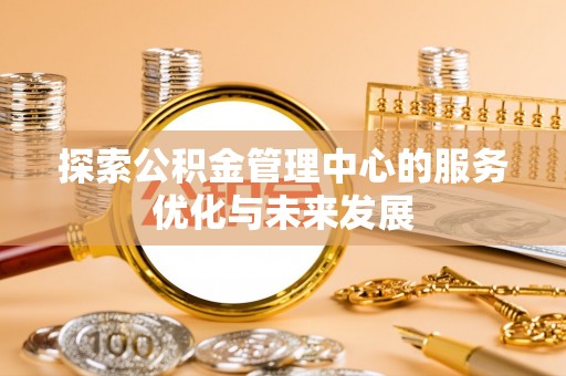 从化探索公积金管理中心的服务优化与未来发展