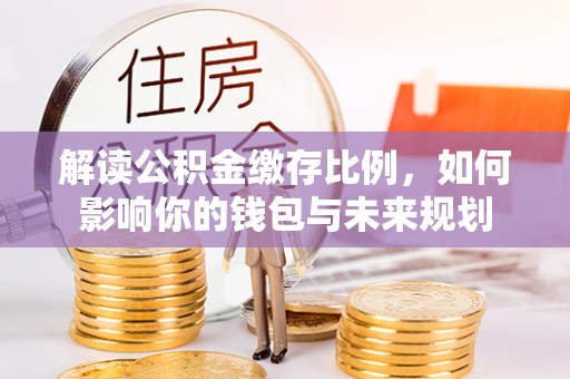 从化解读公积金缴存比例，如何影响你的钱包与未来规划