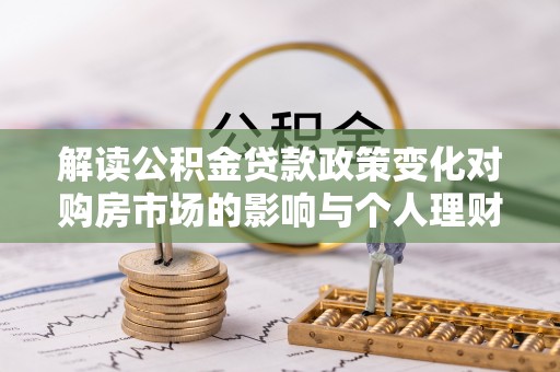 从化解读公积金贷款政策变化对购房市场的影响与个人理财规划的启示