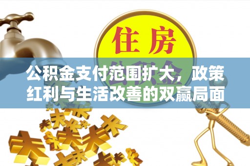 从化公积金支付范围扩大，政策红利与生活改善的双赢局面