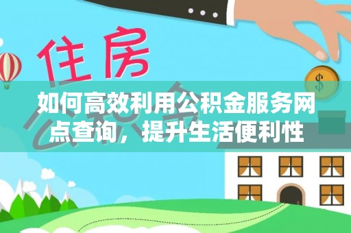 从化如何高效利用公积金服务网点查询，提升生活便利性
