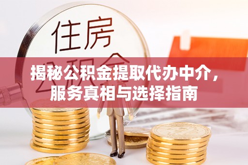从化揭秘公积金提取代办中介，服务真相与选择指南