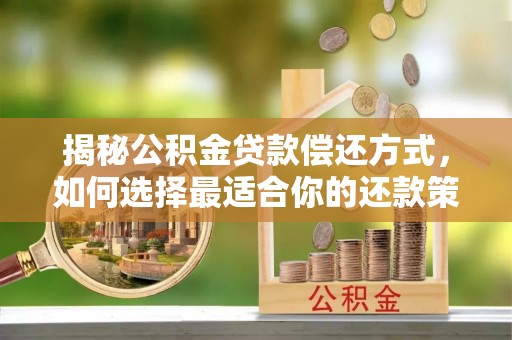 从化揭秘公积金贷款偿还方式，如何选择最适合你的还款策略