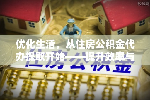 从化优化生活，从住房公积金代办提取开始——提升效率与便捷的秘诀