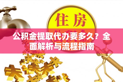 从化公积金提取代办要多久？全面解析与流程指南