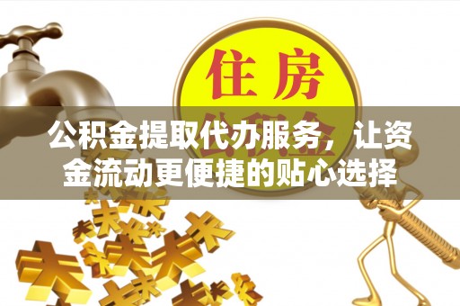 从化公积金提取代办服务，让资金流动更便捷的贴心选择