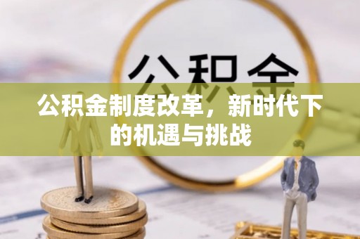 从化公积金制度改革，新时代下的机遇与挑战
